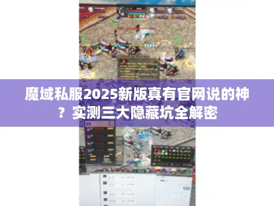 魔域私服2025新版真有官网说的神?实测三大隐藏坑全解密 魔域私服2025新版真有官网说的神?实测三大隐藏坑全解密