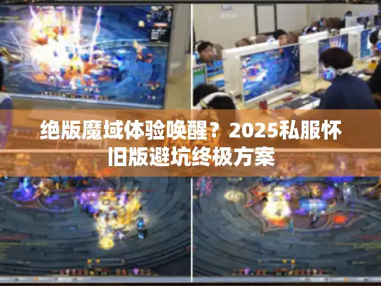 绝版魔域体验唤醒?2025私服怀旧版避坑终极方案 绝版魔域体验唤醒?2025私服怀旧版避坑终极方案
