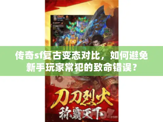 传奇sf复古变态对比,如何避免新手玩家常犯的致命错误? 传奇sf复古变态对比,如何避免新手玩家常犯的致命错误?