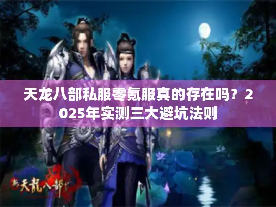 天龙八部私服零氪服真的存在吗？2025年实测三大避坑法则