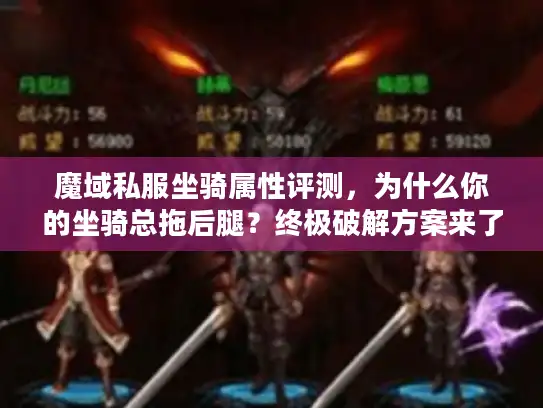 魔域私服坐骑属性评测，为什么你的坐骑总拖后腿？终极破解方案来了