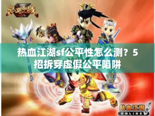 热血江湖sf公平性怎么测?5招拆穿虚假公平陷阱 热血江湖sf公平性怎么测?5招拆穿虚假公平陷阱