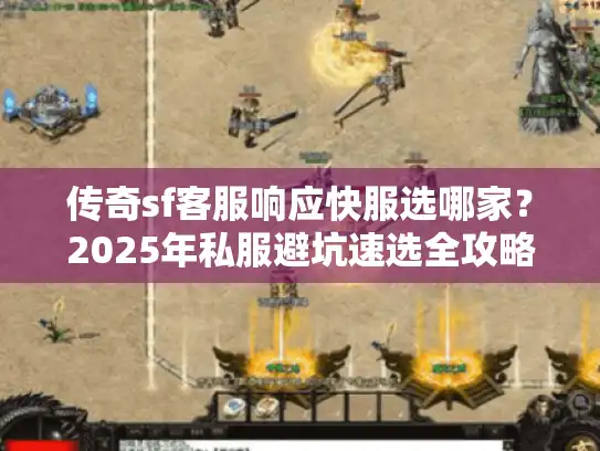 传奇sf客服响应快服选哪家？2025年私服避坑速选全攻略