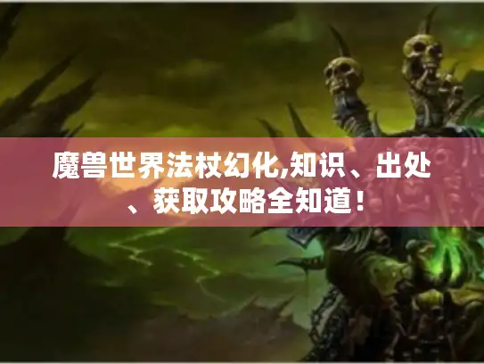 魔兽世界法杖幻化,知识、出处、获取攻略全知道！