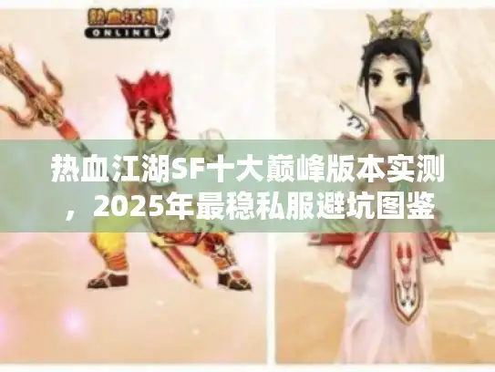 热血江湖SF十大巅峰版本实测,2025年最稳私服避坑图鉴 热血江湖SF十大巅峰版本实测,2025年最稳私服避坑图鉴