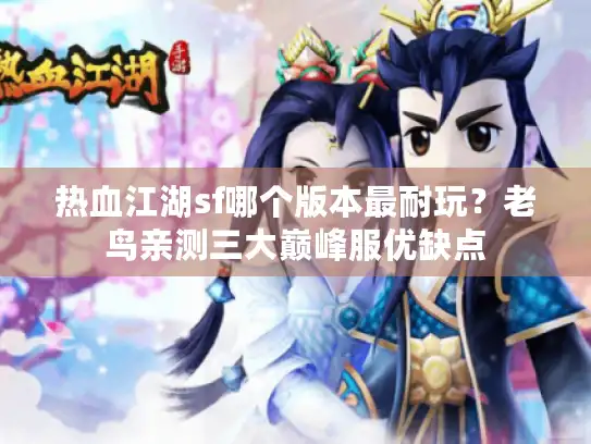 热血江湖sf哪个版本最耐玩?老鸟亲测三大巅峰服优缺点 热血江湖sf哪个版本最耐玩?老鸟亲测三大巅峰服优缺点