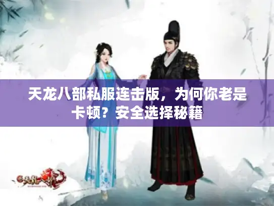 天龙八部私服连击版，为何你老是卡顿？安全选择秘籍