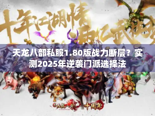 天龙八部私服1.80版战力断层？实测2025年逆袭门派选择法