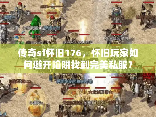 传奇sf怀旧176,怀旧玩家如何避开陷阱找到完美私服? 传奇sf怀旧176,怀旧玩家如何避开陷阱找到完美私服?