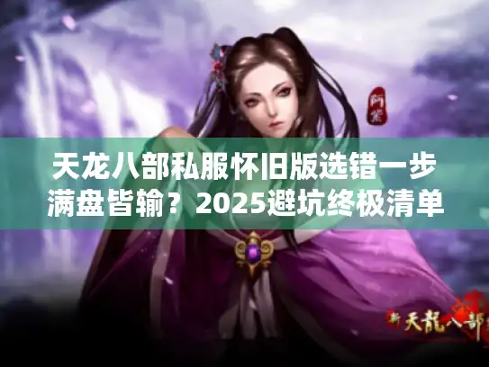 天龙八部私服怀旧版选错一步满盘皆输？2025避坑终极清单