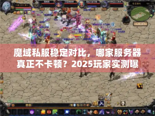 魔域私服稳定对比，哪家服务器真正不卡顿？2025玩家实测曝光