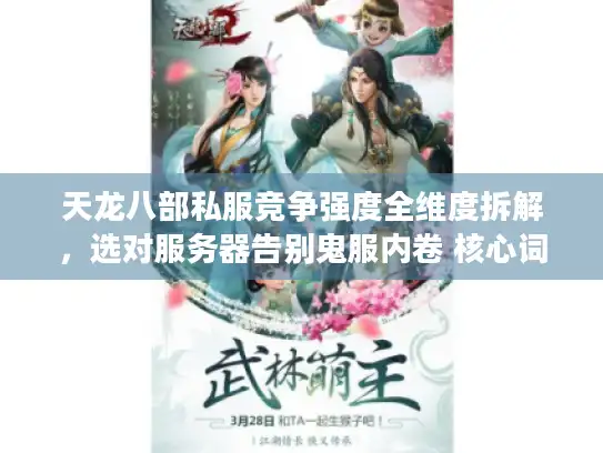 天龙八部私服竞争强度全维度拆解，选对服务器告别鬼服内卷 核心词前置，含长尾词竞争强度全维度拆解，字符数54）