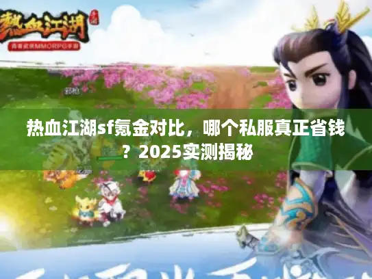 热血江湖sf氪金对比，哪个私服真正省钱？2025实测揭秘