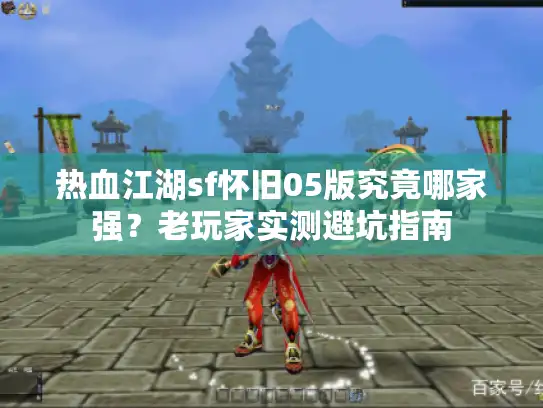 热血江湖sf怀旧05版究竟哪家强？老玩家实测避坑指南