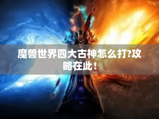 魔兽世界四大古神怎么打?攻略在此！