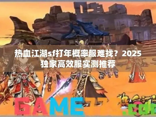 热血江湖sf打年概率服难找?2025独家高效服实测推荐 热血江湖sf打年概率服难找?2025独家高效服实测推荐