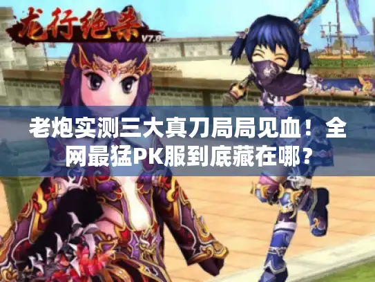 老炮实测三大真刀局局见血！全网最猛PK服到底藏在哪？