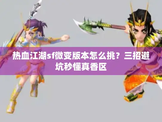 热血江湖sf微变版本怎么挑？三招避坑秒懂真香区