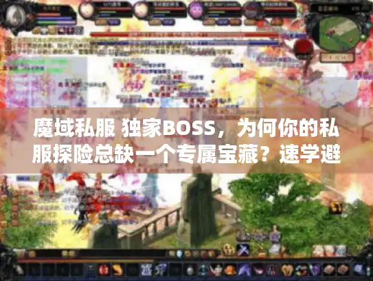 魔域私服 独家BOSS,为何你的私服探险总缺一个专属宝藏?速学避坑妙招 魔域私服 独家BOSS,为何你的私服探险总缺一个专属宝藏?速学避坑妙招
