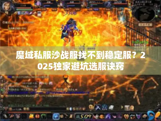魔域私服沙战服找不到稳定服?2025独家避坑选服诀窍 魔域私服沙战服找不到稳定服?2025独家避坑选服诀窍