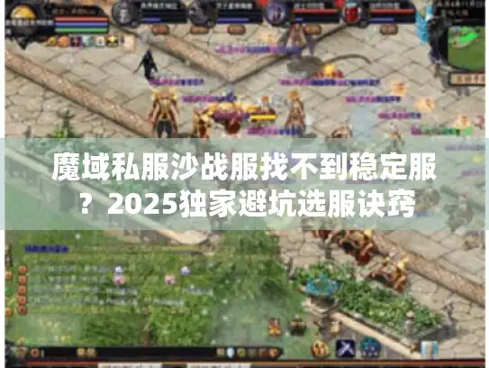魔域私服沙战服找不到稳定服?2025独家避坑选服诀窍 魔域私服沙战服找不到稳定服?2025独家避坑选服诀窍