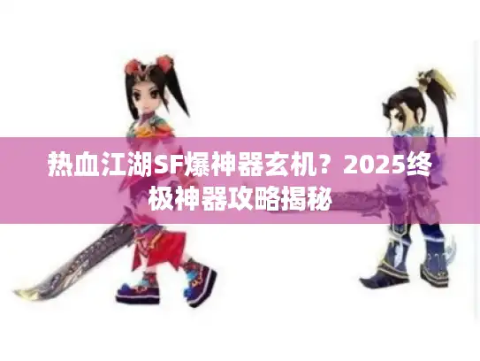 热血江湖SF爆神器玄机？2025终极神器攻略揭秘