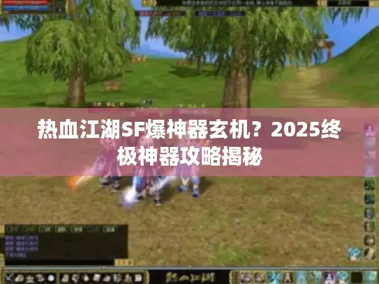 热血江湖SF爆神器玄机？2025终极神器攻略揭秘