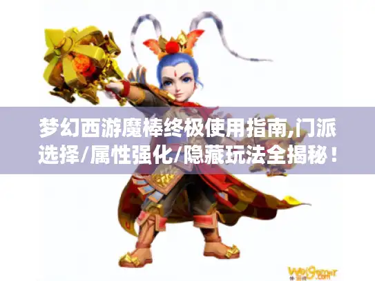 梦幻西游魔棒终极使用指南,门派选择/属性强化/隐藏玩法全揭秘！