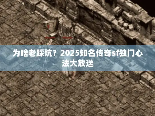 为啥老踩坑?2025知名传奇sf独门心法大放送 为啥老踩坑?2025知名传奇sf独门心法大放送