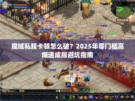 魔域私服卡顿怎么破？2025年零门槛高爆速成服避坑指南