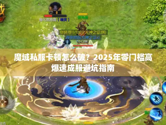 魔域私服卡顿怎么破？2025年零门槛高爆速成服避坑指南