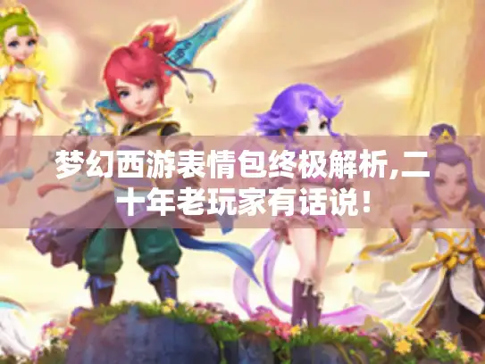 梦幻西游表情包终极解析,二十年老玩家有话说! 梦幻西游表情包终极解析,二十年老玩家有话说!