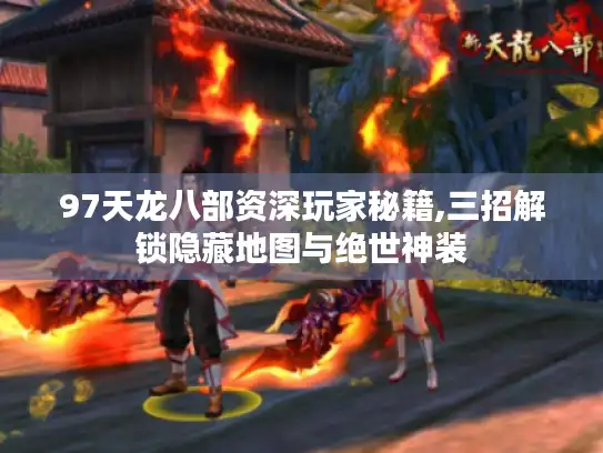 97天龙八部资深玩家秘籍,三招解锁隐藏地图与绝世神装