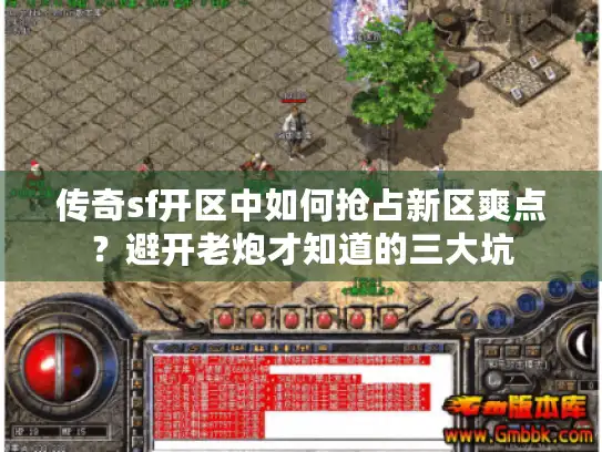 传奇sf开区中如何抢占新区爽点?避开老炮才知道的三大坑 传奇sf开区中如何抢占新区爽点?避开老炮才知道的三大坑