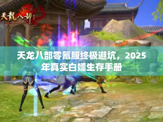 天龙八部零氪服终极避坑，2025年真实白嫖生存手册