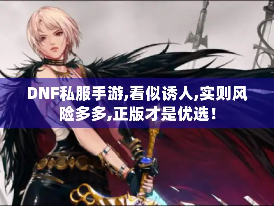 DNF私服手游,看似诱人,实则风险多多,正版才是优选! DNF私服手游,看似诱人,实则风险多多,正版才是优选!