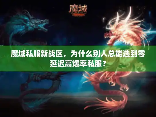魔域私服新战区,为什么别人总能选到零延迟高爆率私服? 魔域私服新战区,为什么别人总能选到零延迟高爆率私服?
