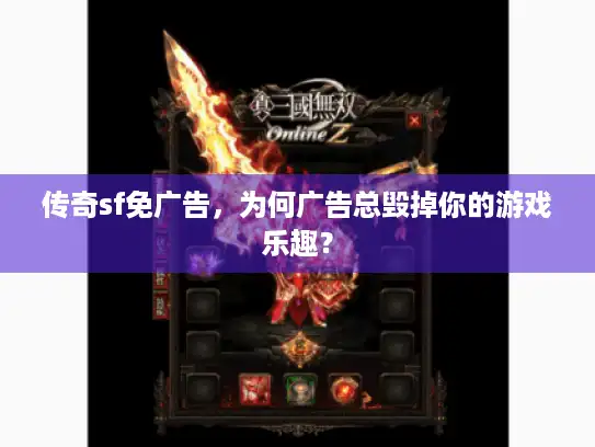 传奇sf免广告，为何广告总毁掉你的游戏乐趣？
