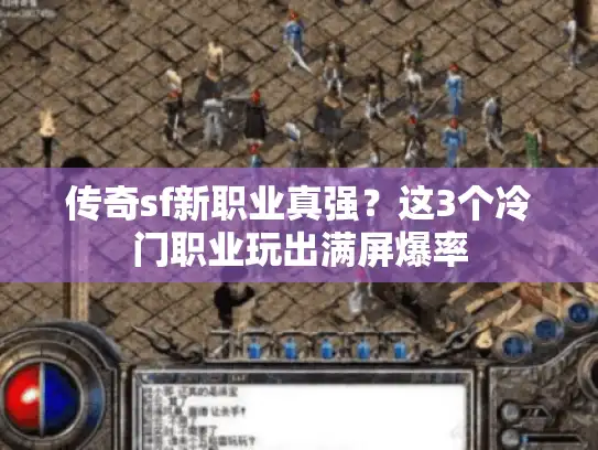 传奇sf新职业真强？这3个冷门职业玩出满屏爆率