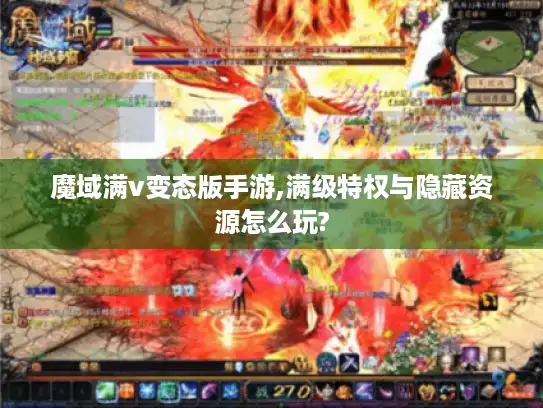 魔域满v变态版手游,满级特权与隐藏资源怎么玩?