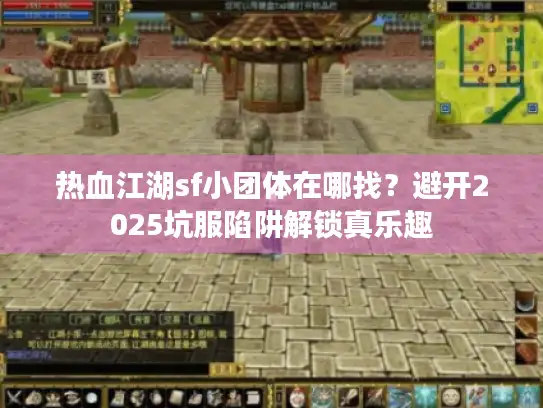 热血江湖sf小团体在哪找？避开2025坑服陷阱解锁真乐趣