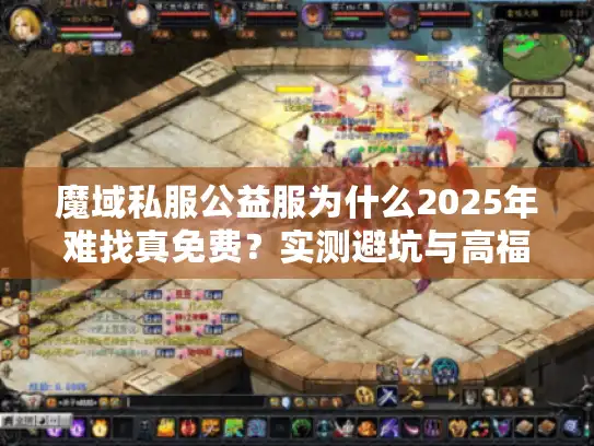魔域私服公益服为什么2025年难找真免费？实测避坑与高福利推荐