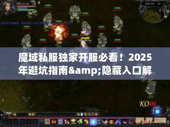 魔域私服独家开服必看！2025年避坑指南&隐藏入口解析