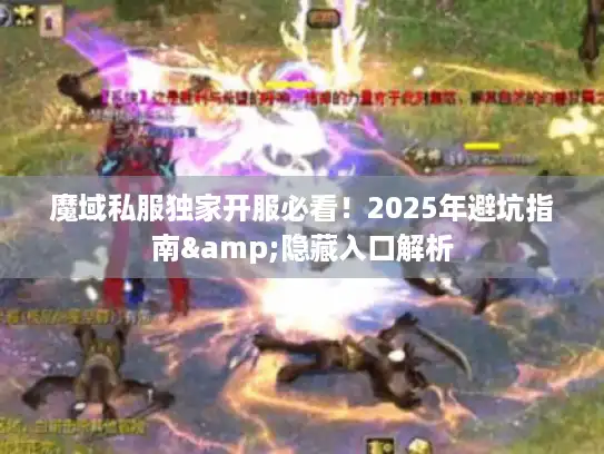 魔域私服独家开服必看！2025年避坑指南&隐藏入口解析