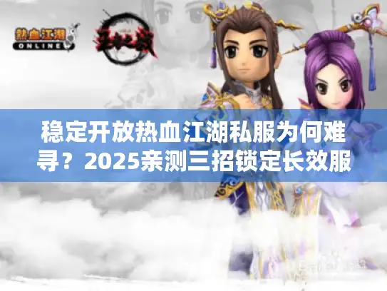 稳定开放热血江湖私服为何难寻？2025亲测三招锁定长效服