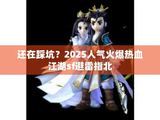 还在踩坑？2025人气火爆热血江湖sf避雷指北