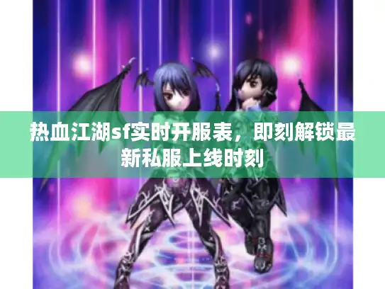 热血江湖sf实时开服表,即刻解锁最新私服上线时刻 热血江湖sf实时开服表,即刻解锁最新私服上线时刻