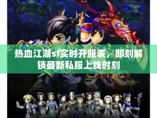 热血江湖sf实时开服表,即刻解锁最新私服上线时刻 热血江湖sf实时开服表,即刻解锁最新私服上线时刻