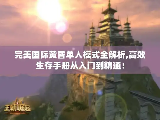 完美国际黄昏单人模式全解析,高效生存手册从入门到精通！