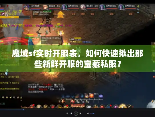 魔域sf实时开服表，如何快速揪出那些新鲜开服的宝藏私服？